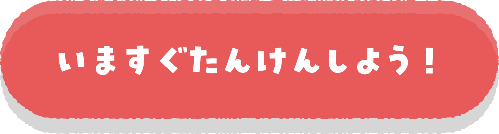 いますぐたんけんしよう！